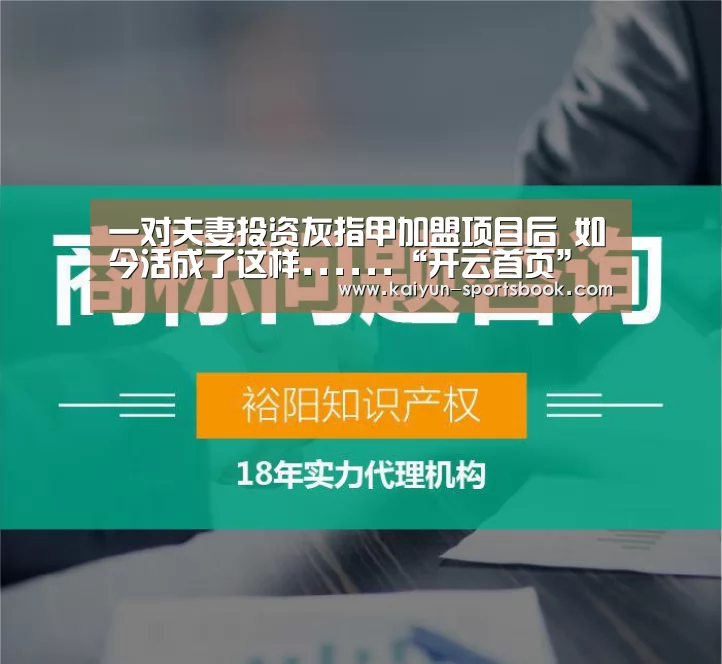 一对夫妻投资灰指甲加盟项目后 如今活成了这样......“开云首页”(图1) 开云首页