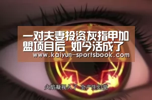 一对夫妻投资灰指甲加盟项目后 如今活成了这样......“开云首页”(图2) 开云体育