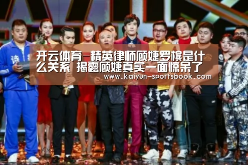 开云体育-精英律师顾婕罗槟是什么关系 揭露顾婕真实一面惊呆了(图1) 开云竞猜