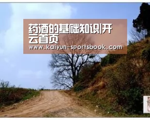 药酒的基础知识|开云首页(图2) 开云官网