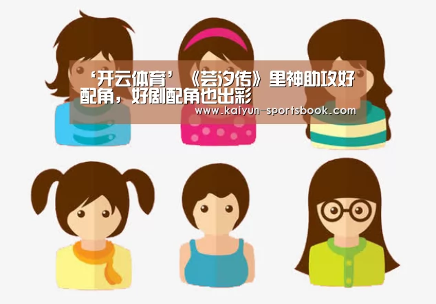 ‘开云体育’《芸汐传》里神助攻好配角,好剧配角也出彩(图2) 开云首页