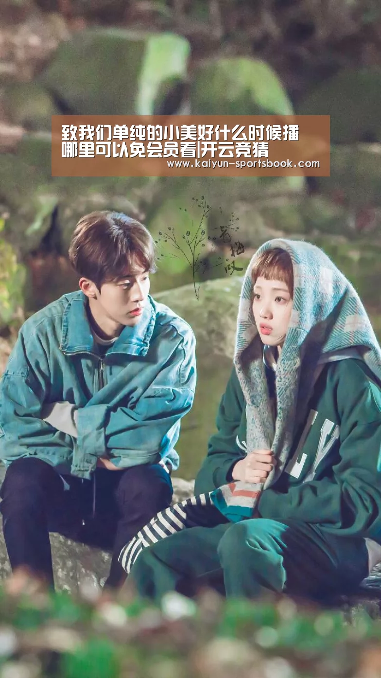 致我们单纯的小美好什么时候播 哪里可以免会员看|开云竞猜(图3) 开云首页
