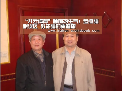 “开云体育”睡前勿生气!盘点睡眠误区 教你睡的更健康(图1) 开云竞猜